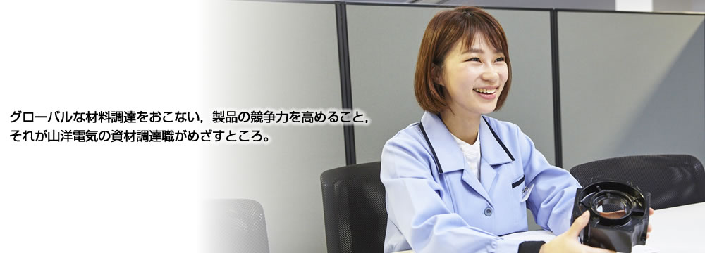 グローバルな材料調達を行い,製品の競争力を高めること,それが山洋電気の資材調達職がめざすところ。